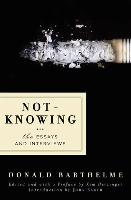 Not-Knowing: The Essays and Interviews by Donald Barthelme