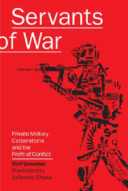 Servants of War: Private Military Corporations and the Profit of Conflict by Rolf Uesseler