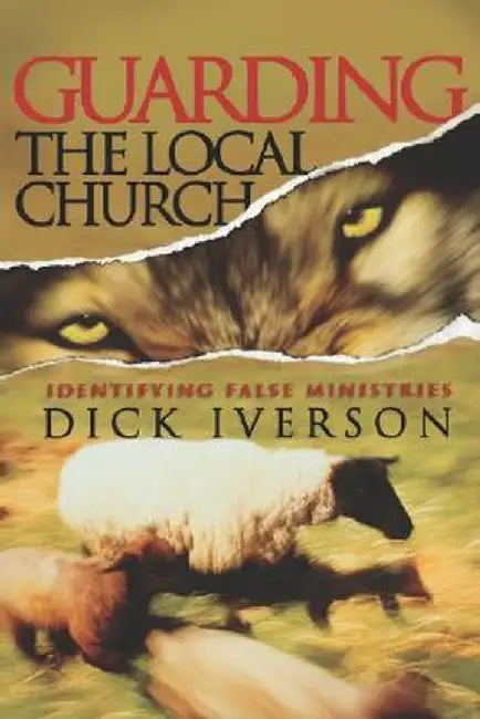 Guarding the Local Church: Identifying False Ministries by Dick Iverson