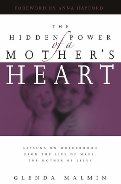 Hidden Power of a Mother's Heart: Lessons on Motherhood from the Life of Mary, the Mother of Jesus by Glenda Malmin