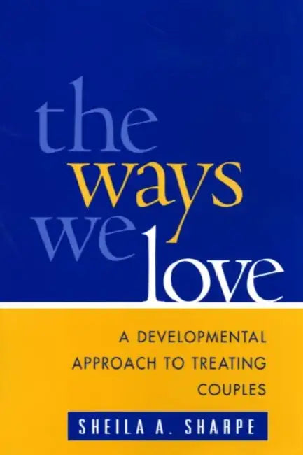 The Ways We Love: A Developmental Approach to Treating Couples by Sheila A. Sharpe