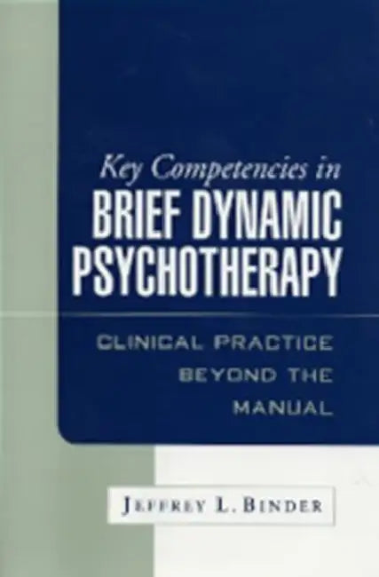Key Competencies in Brief Dynamic Psychotherapy: Clinical Practice Beyond the Manual by Jeffrey L. Binder