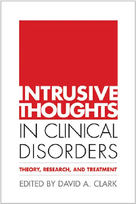 Intrusive Thoughts in Clinical Disorders: Theory, Research, and Treatment by David A. Clark