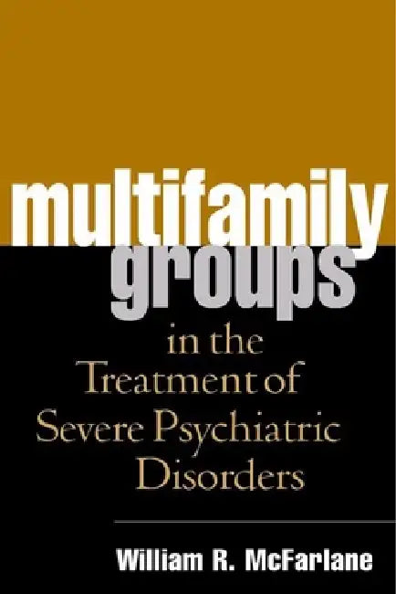 Multifamily Groups in the Treatment of Severe Psychiatric Disorders by William R. McFarlane