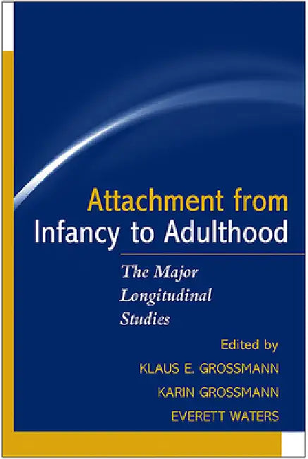 Attachment from Infancy to Adulthood: The Major Longitudinal Studies by Klaus E. Grossmann, Karin Grossmann, Everett Waters