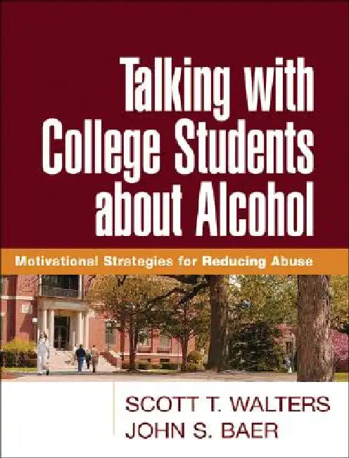 Talking with College Students about Alcohol: Motivational Strategies for Reducing Abuse by Scott T. Walters