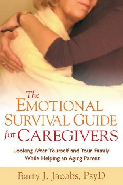 The Emotional Survival Guide for Caregivers: Looking After Yourself and Your Family While Helping an Aging Parent by Barry J. Jacobs