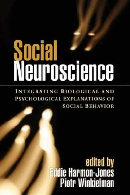 Social Neuroscience: Integrating Biological and Psychological Explanations of Social Behavior by Eddie Harmon-Jones, Piotr Winkielman