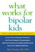 What Works for Bipolar Kids: Help and Hope for Parents by Pavuluri Mani