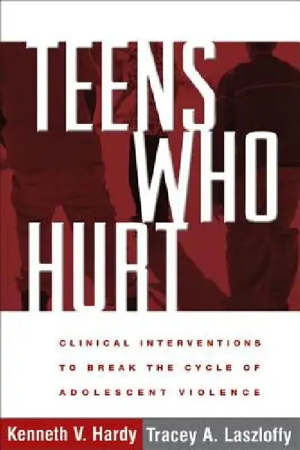 Teens Who Hurt: Clinical Interventions to Break the Cycle of Adolescent Violence by Kenneth V. Hardy
