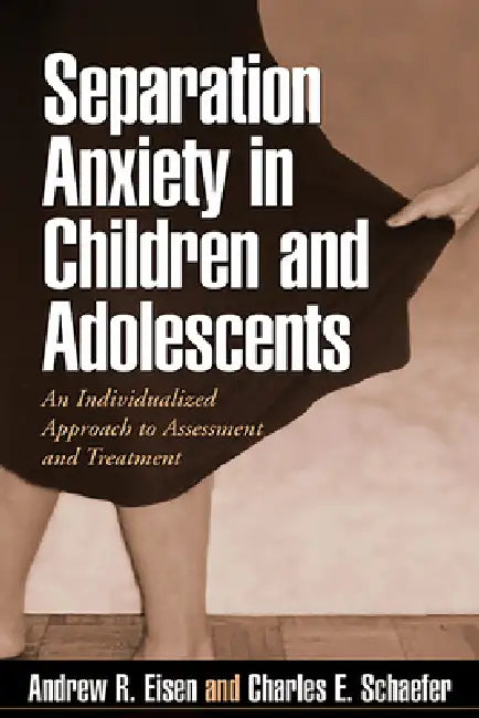 Separation Anxiety in Children and Adolescents: An Individualized Approach to Assessment and Treatment by Andrew R. Eisen