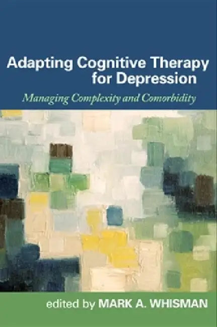 Adapting Cognitive Therapy for Depression: Managing Complexity and Comorbidity by Mark A. Whisman