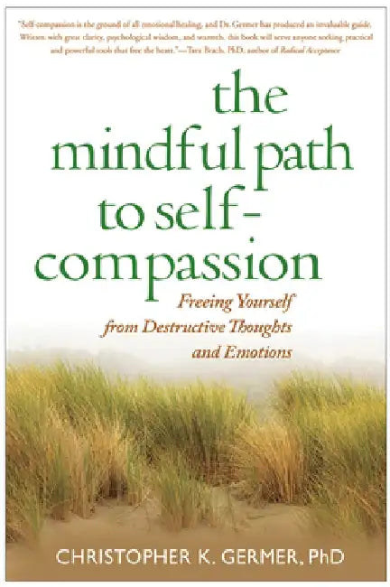 The Mindful Path to Self-Compassion: Freeing Yourself from Destructive Thoughts and Emotions by Christopher Germer