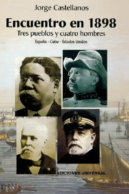 ENCUENTRO EN 1898. TRES PUEBLOS Y CUATRO HOMBRE (España - Cuba - Estados Unidos / Pascual Cervera - Calixto García - Theodore Roosevelt - Juan Gualber by Jorge Castellanos