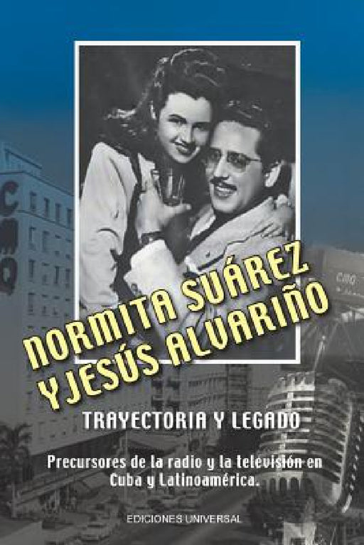 NORMITA SUÁREZ y JESÚS ALVARIÑO TRAYECTORIA Y LEGADO. Precursores de la radio y la televisión en Cuba y Latinoamérica by Lourdes Alvariño Castiñeira