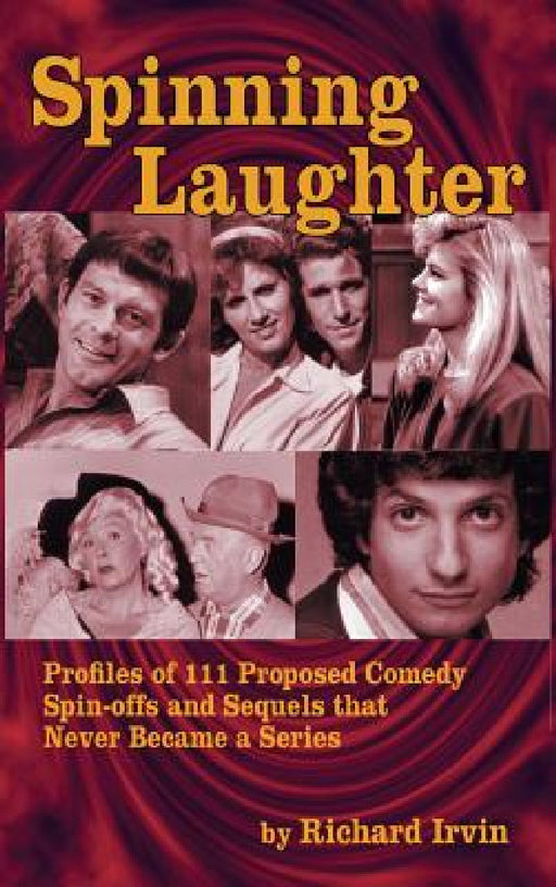 Spinning Laughter: Profiles of 111 Proposed Comedy Spin-offs and Sequels that Never Became a Series (hardback) by Richard Irvin