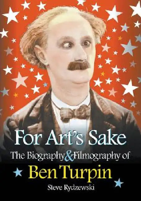 For Art's Sake: The Biography & Filmography of Ben Turpin by Steve Rydzewski