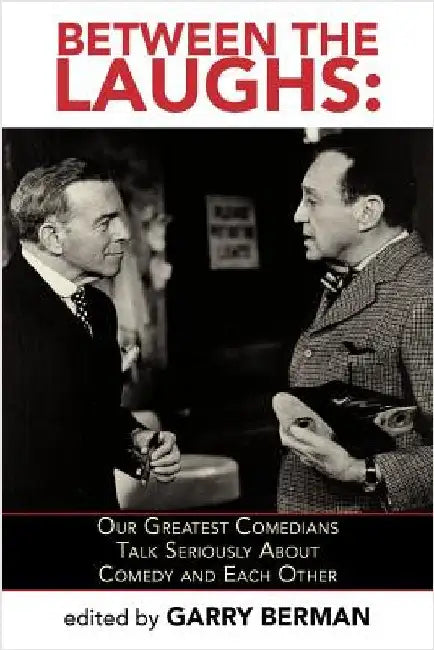Between the Laughs: Our Greatest Comedians Talk Seriously about Comedy and Each Other by Berman, Garry