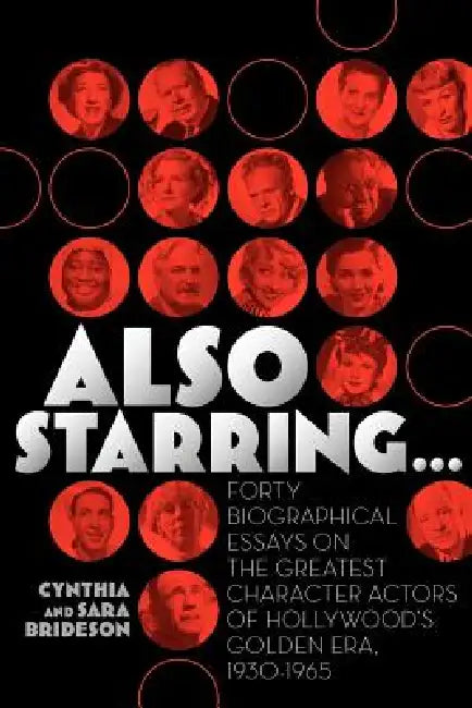 Also Starring... Forty Biographical Essays on the Greatest Character Actors of Hollywood's Golden Era, 1930-1965 by Cynthia Brideson, Sara Brideson