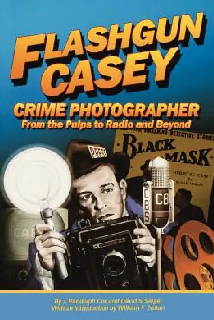 Flashgun Casey, Crime Photographer: From the Pulps to Radio And Beyond by J. Randolph Cox, David S. Siegel, William F. Nolan