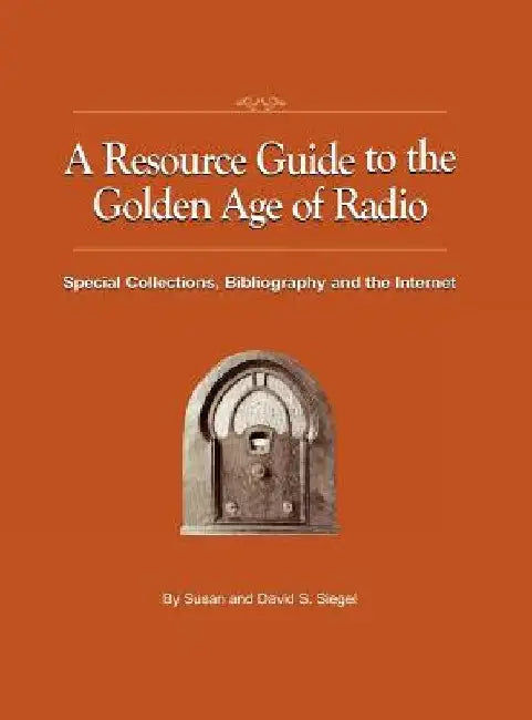 A Resource Guide to the Golden Age of Radio: Special Collections, Bibliography, and the Internet by Susan Siegel