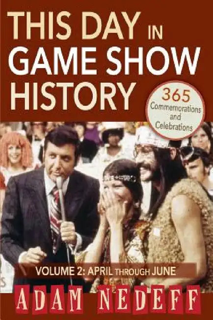 This Day in Game Show History- 365 Commemorations and Celebrations, Vol. 2: April Through June by Adam Nedeff