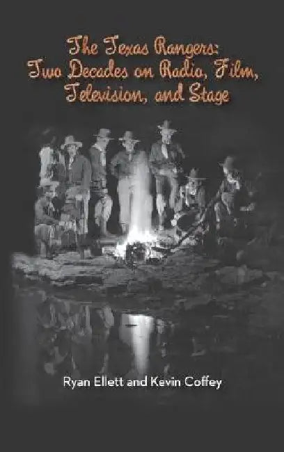 The Texas Rangers: Two Decades on Radio, Film, Television, and Stage (Hardback) by Ryan Ellett