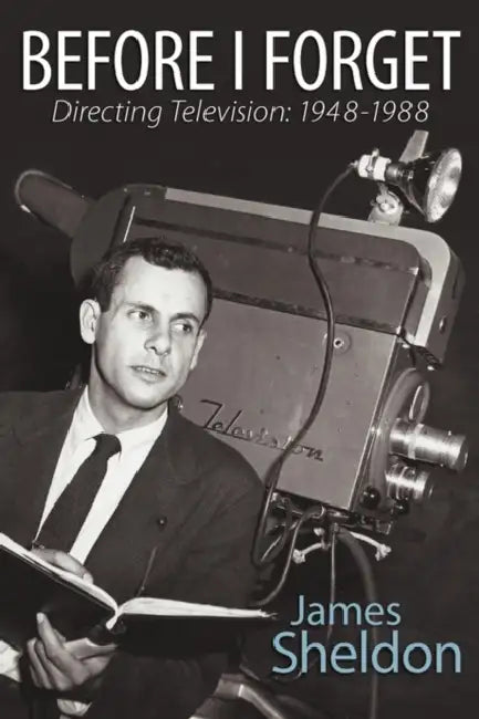 Before I Forget - Directing Television: 1948-1988 by James Sheldon, Ron Simon