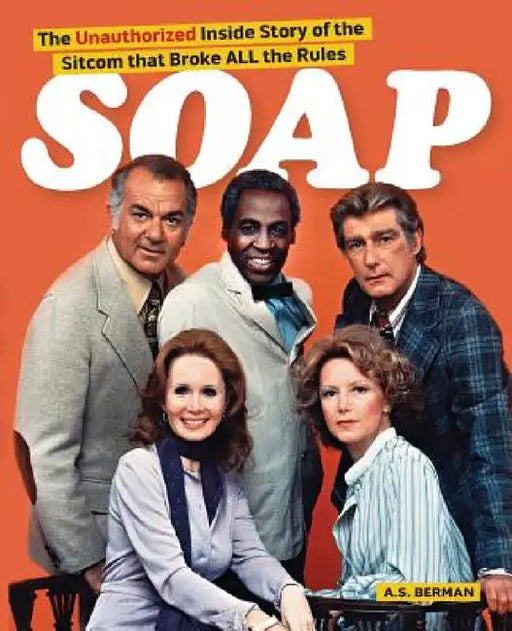 Soap! the Inside Story of the Sitcom That Broke All the Rules by A. S. Berman