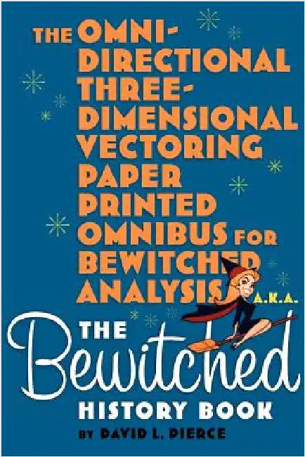 The Omni-Directional Three-Dimensional Vectoring Paper Printed Omnibus for Bewitched Analysis a.k.a. The Bewitched History Book by Pierce, David L.