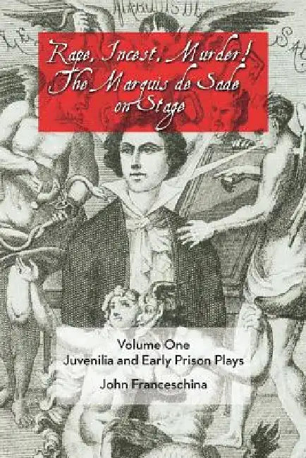 Rape, Incest, Murder! the Marquis de Sade on Stage Volume One: Juvenilia and Early Prison Plays by John Franceschina, Marquis de Sade