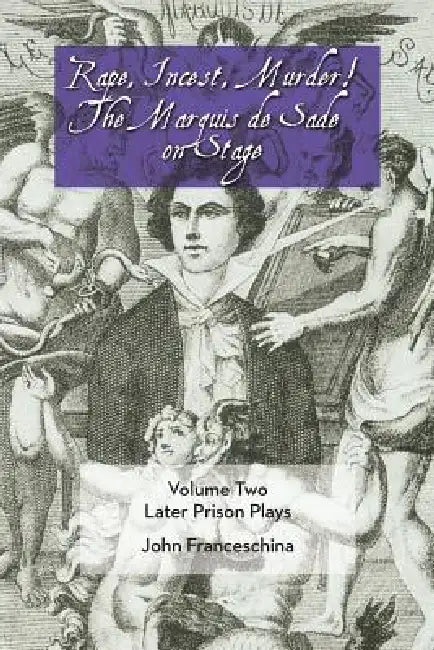 Rape, Incest, Murder! the Marquis de Sade on Stage Volume Two: Later Prison Plays by Marquis de Sade, John Franceschina