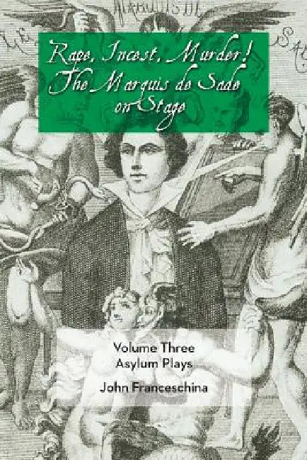Rape, Incest, Murder! the Marquis de Sade on Stage Volume Three - Asylum Plays by Marquis de Sade, John Franceschina