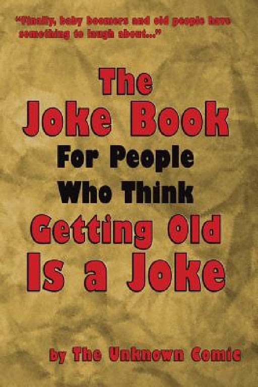 The Joke Book For People Who Think Getting Old Is a Joke by The Unknown Comic