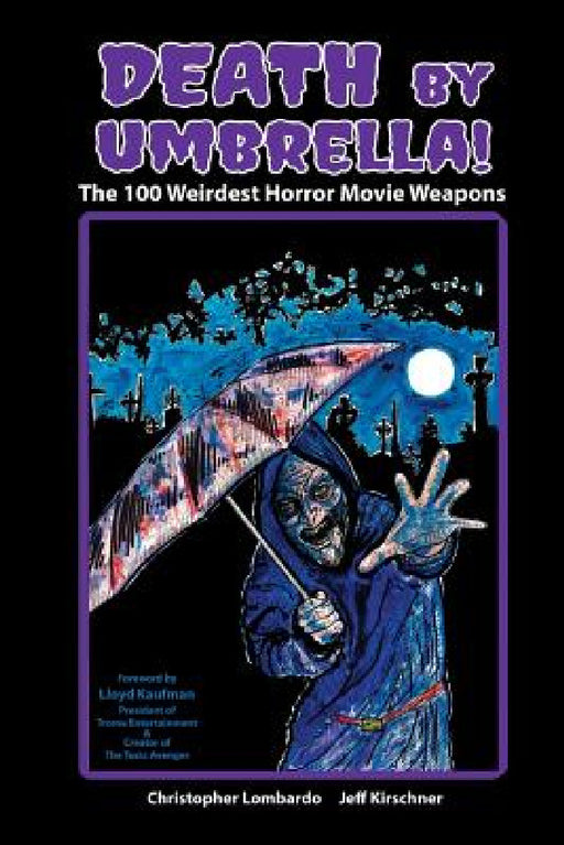 Death by Umbrella! The 100 Weirdest Horror Movie Weapons by Christopher Lombardo, Jeff Kirschner