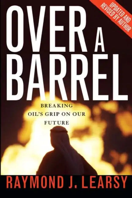 Over a Barrel: Breaking Oil's Grip on Our Future by Raymond Learsy