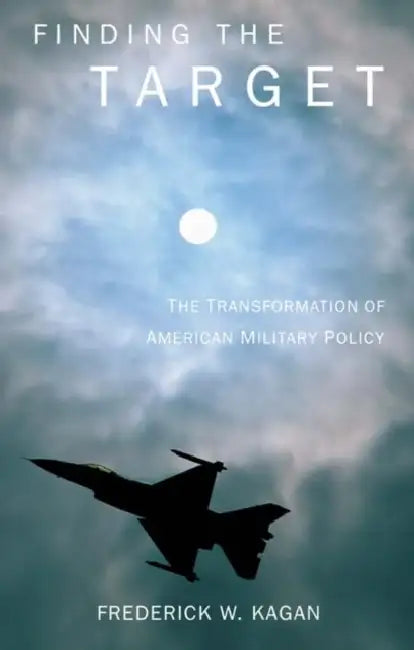 Finding the Target: The Transformation of American Military Policy by Frederick Kagan