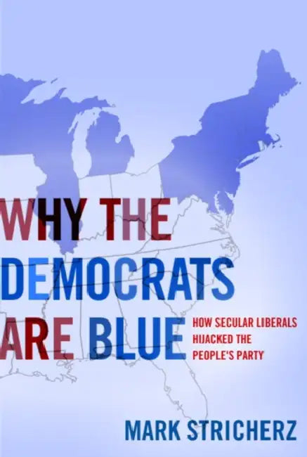Why the Democrats Are Blue: Secular Liberalism and the Decline of the People's Party by Mark Stricherz