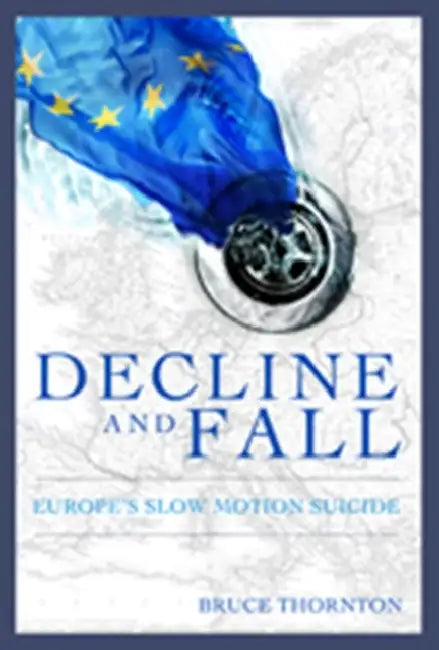 Decline & Fall: Europe's Slow Motion Suicide by Bruce S. Thornton
