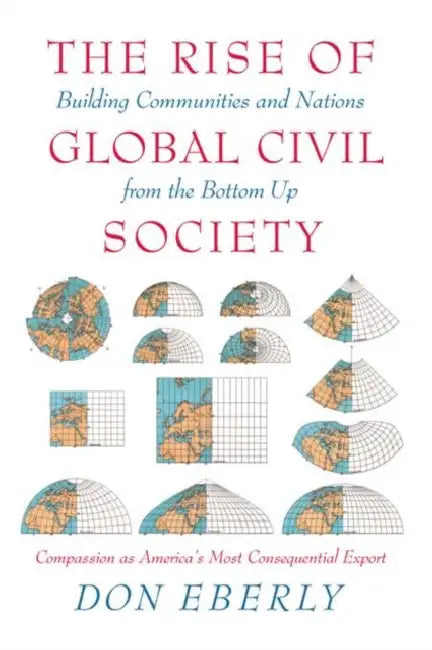 The Rise of Global Civil Society: Building Communities and Nations from the Bottom Up by Don Eberly
