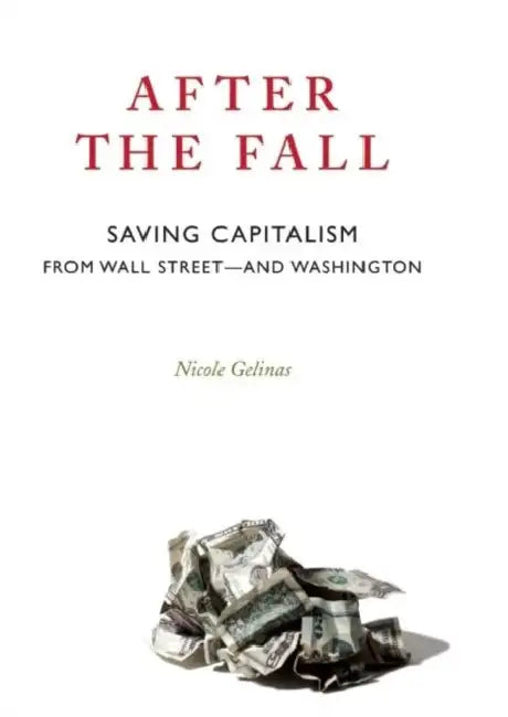 After the Fall: Saving Capitalism from Wall Street--And Washington by Nicole Gelinas
