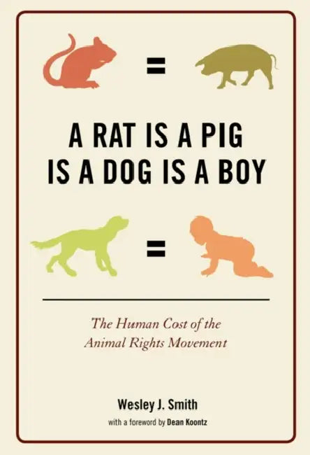 A Rat Is a Pig Is a Dog Is a Boy: The Human Cost of the Animal Rights Movement by Wesley J. Smith