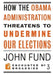 How the Obama Administration Threatens to Undermine Our Elections by John Fund
