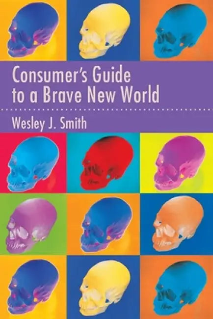 Consumer's Guide to a Brave New World by Wesley J. Smith