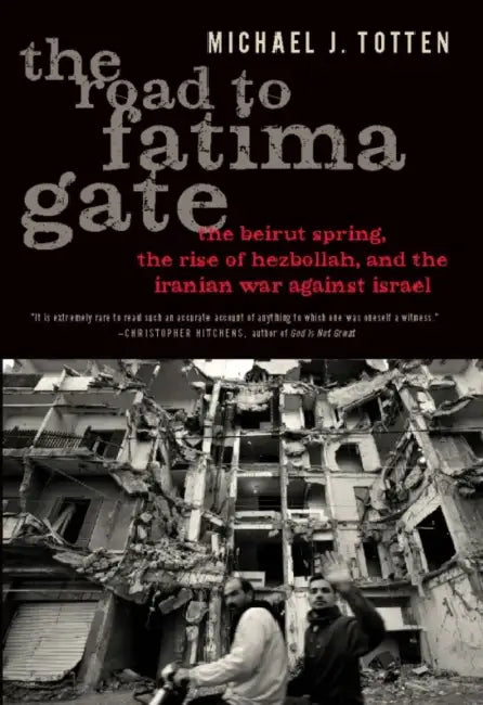 The Road to Fatima Gate: The Beirut Spring, the Rise of Hezbollah, and the Iranian War Against Israel by Michael J. Totten