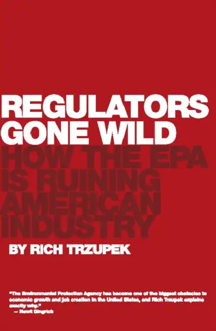 Regulators Gone Wild: How the EPA Is Ruining American Industry by Rich Trzupek
