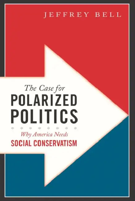 The Case for Polarized Politics: Why America Needs Social Conservatism by Jeffrey Bell