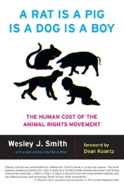 A Rat Is a Pig Is a Dog Is a Boy: The Human Cost of the Animal Rights Movement by Wesley J. Smith