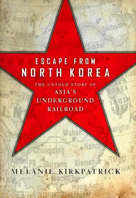 Escape from North Korea: The Untold Story of Asia's Underground Railroad by Melanie Kirkpatrick