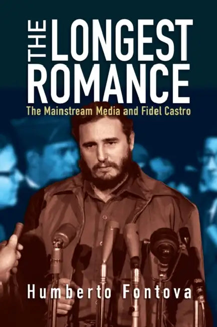 The Longest Romance: The Mainstream Media and Fidel Castro by Humberto Fontova